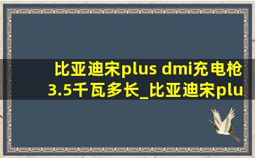 比亚迪宋plus dmi充电枪3.5千瓦多长_比亚迪宋plus dmi充电枪3.5千瓦